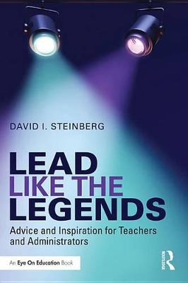 Lead Like the Legends: Advice and Inspiration for Teachers and Administrators by David Steinberg
