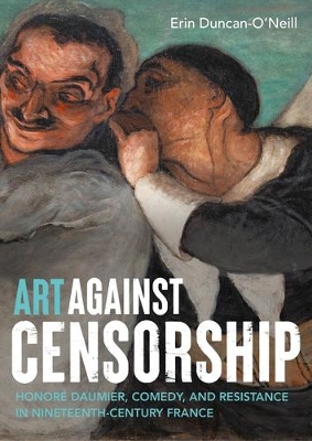 Art Against Censorship: Honoré Daumier, Comedy, and Resistance in Nineteenth-Century France by Erin Duncan-O'Neill