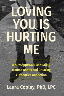 Loving You Is Hurting Me: A New Approach to Healing Trauma Bonds and Creating Authentic Connection book