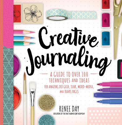 Creative Journaling: A Guide to Over 100 Techniques and Ideas for Amazing Dot Grid, Junk, Mixed-Media, and Travel Pages book