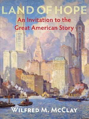 Land of Hope: An Invitation to the Great American Story by Wilfred M. McClay