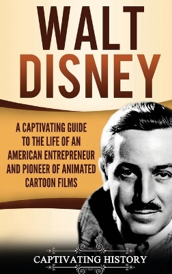 Walt Disney: A Captivating Guide to the Life of an American Entrepreneur and Pioneer of Animated Cartoon Films by Captivating History