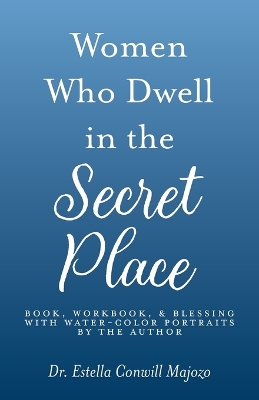 Women Who Dwell in the Secret Place: Book, Workbook, & Blessing With Water-color Portraits by the Author book