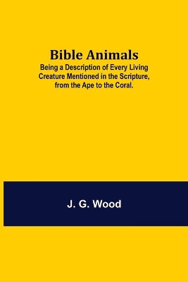 Bible Animals; Being a Description of Every Living Creature Mentioned in the Scripture, from the Ape to the Coral. book