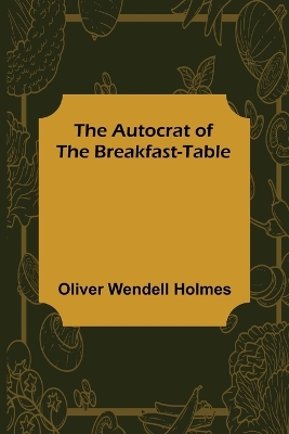 The Autocrat of the Breakfast-Table book