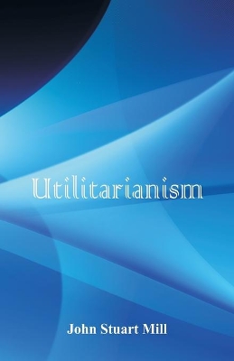 The Utilitarianism by John Stuart Mill