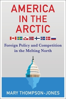 America in the Arctic: Foreign Policy and Competition in the Melting North book