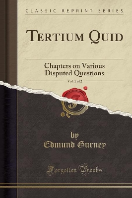 Tertium Quid, Vol. 1 of 2: Chapters on Various Disputed Questions (Classic Reprint) by Edmund Gurney