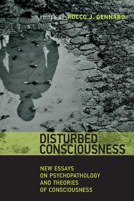 Disturbed Consciousness: New Essays on Psychopathology and Theories of Consciousness by Rocco J. Gennaro