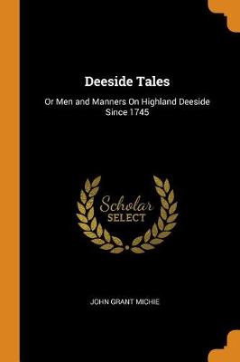 Deeside Tales: Or Men and Manners on Highland Deeside Since 1745 by John Grant Michie