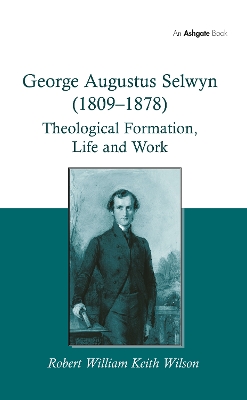 George Augustus Selwyn (1809-1878): Theological Formation, Life and Work book