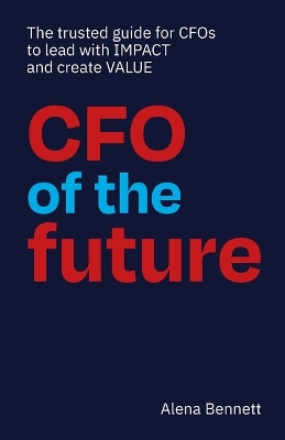 CFO of the Future: The trusted guide for CFOs to lead with IMPACT and create VALUE book