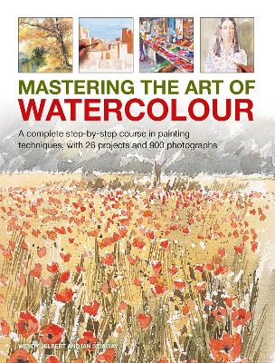Mastering the Art of Watercolour: A complete step-by-step course in painting techniques, with 26 projects and 900 photographs book