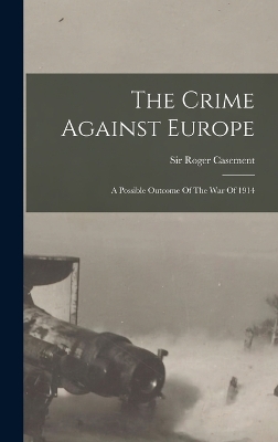 The Crime Against Europe: A Possible Outcome Of The War Of 1914 by Sir Roger Casement