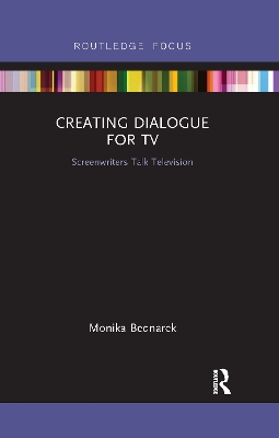 Creating Dialogue for TV: Screenwriters Talk Television by Monika Bednarek