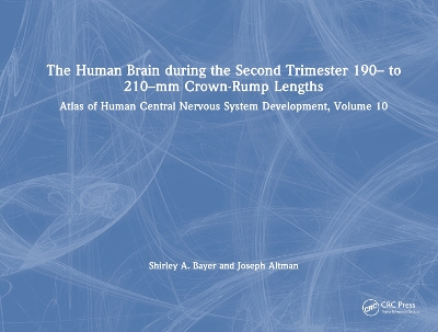 The Human Brain during the Second Trimester 190– to 210–mm Crown-Rump Lengths: Atlas of Human Central Nervous System Development, Volume 10 by Shirley A. Bayer