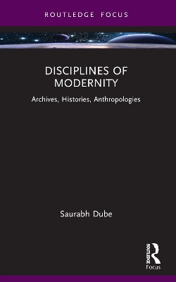 Disciplines of Modernity: Archives, Histories, Anthropologies by Saurabh Dube