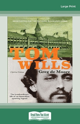 Tom Wills: The insubordinate life of an Australian sporting legend by Greg de Moore