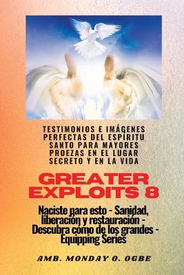 Greater Exploits - 8 - Testimonios e Imágenes Perfectas del ESPÍRITU SANTO para Mayores Proezas: Testimonios e Imágenes Perfectas del ESPÍRITU SANTO para Mayores Proezas en el Lugar Secreto y en la Vida Naciste para esto - Sanidad, Liberación y Restauración - Serie Equipando book