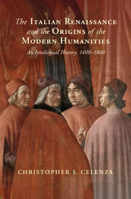 The Italian Renaissance and the Origins of the Modern Humanities: An Intellectual History, 1400–1800 book