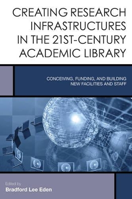 Creating Research Infrastructures in the 21st-Century Academic Library by Bradford Lee Eden