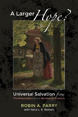 A Larger Hope?, Volume 2: Universal Salvation from the Reformation to the Nineteenth Century book