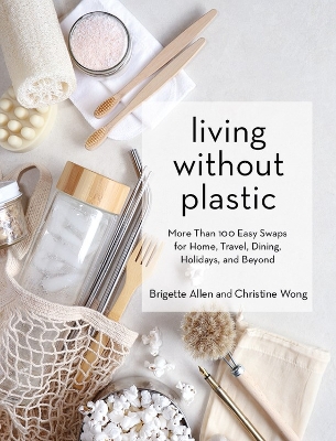 Living Without Plastic: More Than 100 Easy Swaps for Home, Travel, Dining, Holidays, and Beyond book