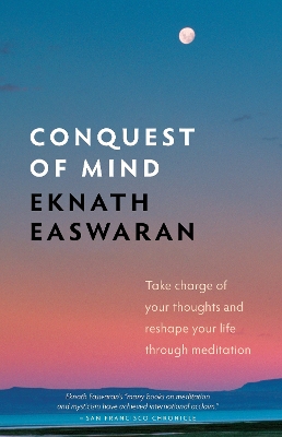 Conquest of Mind: Take Charge of Your Thoughts and Reshape Your Life Through Meditation by Eknath Easwaran