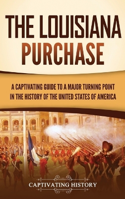 The Louisiana Purchase: A Captivating Guide to a Major Turning Point in the History of the United States of America book