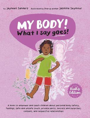 My Body! What I Say Goes! Kiah's Edition: Teach children about body safety, safe and unsafe touch, private parts, consent, respect, secrets and surprises book