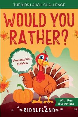 The Kids Laugh Challenge - Would You Rather? Thanksgiving Edition: A Hilarious and Interactive Question Game Book for Boys and Girls Ages 6, 7, 8, 9, 10, 11 Years Old - Thanksgiving Gift for Kids by Riddleland