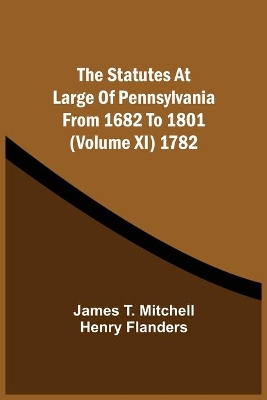 The Statutes At Large Of Pennsylvania From 1682 To 1801 (Volume Xi) 1782 book