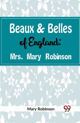 Beaux & Belles of England: Mrs. Mary Robinson by Mary Robinson