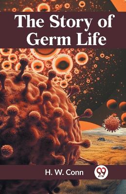 The Story of Germ Life by H W Conn