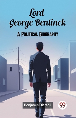 Lord George Bentinck A Political Biography by Benjamin Disraeli