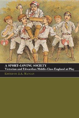 A A Sport-Loving Society: Victorian and Edwardian Middle-Class England at Play by J A Mangan