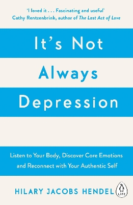 It's Not Always Depression: A New Theory of Listening to Your Body, Discovering Core Emotions and Reconnecting with Your Authentic Self by Hilary Jacobs Hendel