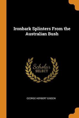 Ironbark Splinters From the Australian Bush by George Herbert Gibson