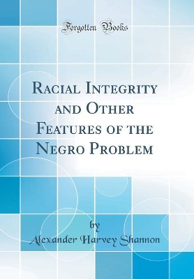 Racial Integrity and Other Features of the Negro Problem (Classic Reprint) by Alexander Harvey Shannon