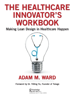 The Healthcare Innovator's Workbook: Making Lean Design in Healthcare Happen by Adam Ward