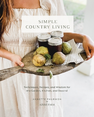 Simple Country Living: Techniques, Recipes, and Wisdom for the Garden, Kitchen, and Beyond book