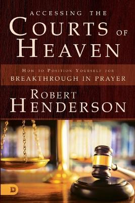 Accessing the Courts of Heaven by Robert Henderson