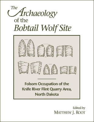 The Archaeology of the Bobtail Wolf Site: Folsom Occupation of the Knife River Flint Quarry Area North Dakota book