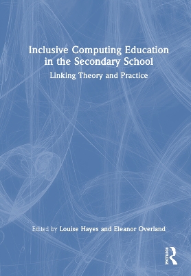 Inclusive Computing Education in the Secondary School: Linking Theory and Practice by Louise Hayes