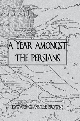 A A Year Amongst The Persians by Edward Granville Browne