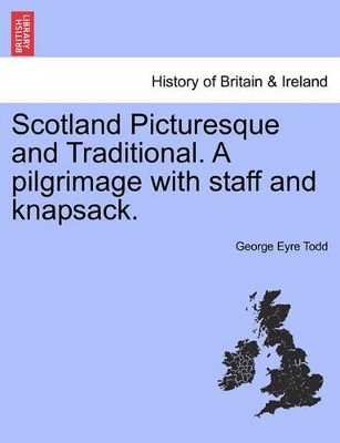 Scotland Picturesque and Traditional. A pilgrimage with staff and knapsack. by George Eyre Todd