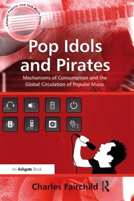 Pop Idols and Pirates: Mechanisms of Consumption and the Global Circulation of Popular Music by Charles Fairchild