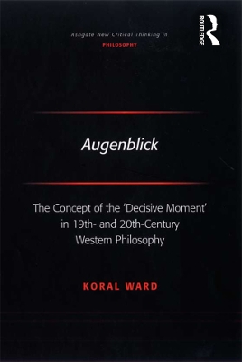 Augenblick: The Concept of the 'Decisive Moment' in 19th- and 20th-Century Western Philosophy by Koral Ward