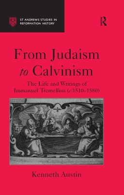 From Judaism to Calvinism: The Life and Writings of Immanuel Tremellius (c.1510-1580) by Kenneth Austin