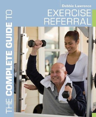 The The Complete Guide to Exercise Referral by Debbie Lawrence